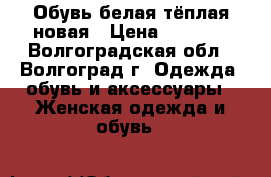 Обувь белая тёплая новая › Цена ­ 1 500 - Волгоградская обл., Волгоград г. Одежда, обувь и аксессуары » Женская одежда и обувь   